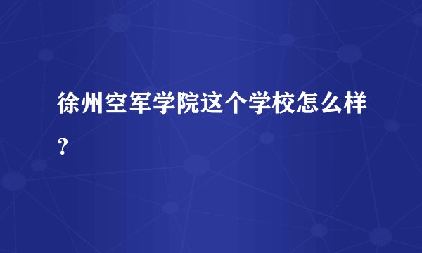 徐州空军学院这个学校怎么样？