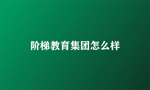 阶梯教育集团怎么样