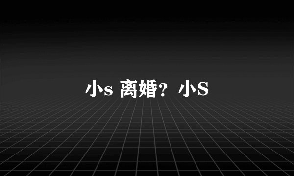 小s 离婚？小S