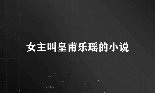 女主叫皇甫乐瑶的小说