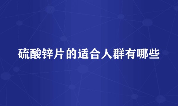 硫酸锌片的适合人群有哪些