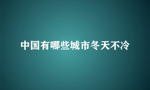 中国有哪些城市冬天不冷