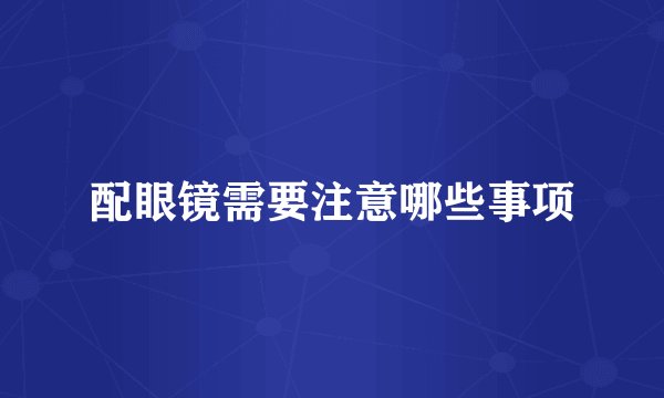 配眼镜需要注意哪些事项