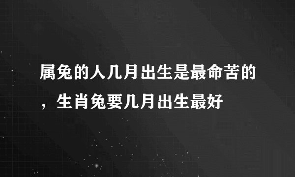 属兔的人几月出生是最命苦的，生肖兔要几月出生最好