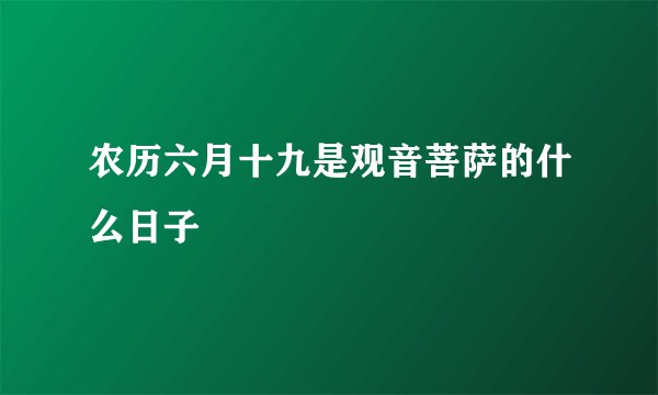 农历六月十九是观音菩萨的什么日子