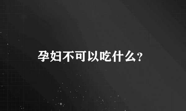 孕妇不可以吃什么?