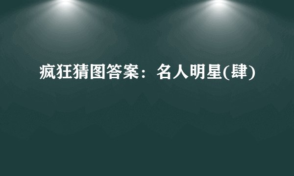 疯狂猜图答案：名人明星(肆)