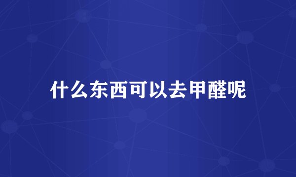 什么东西可以去甲醛呢