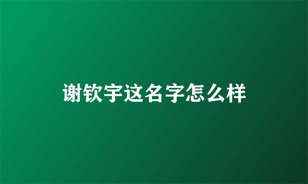 谢钦宇这名字怎么样