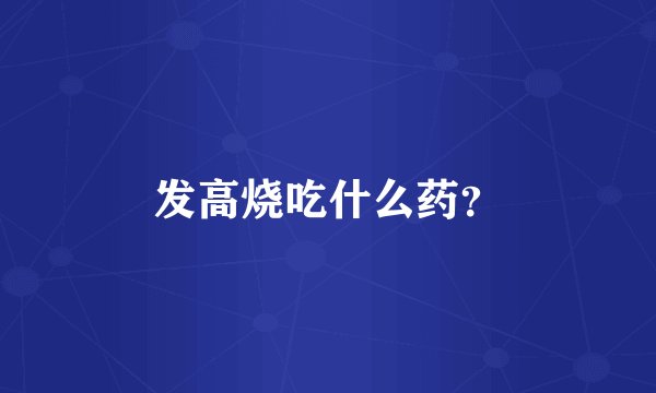 发高烧吃什么药？