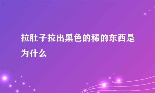 拉肚子拉出黑色的稀的东西是为什么