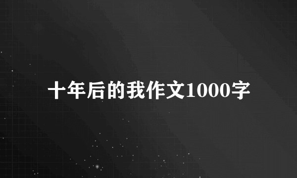 十年后的我作文1000字