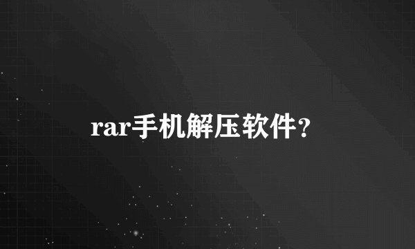 rar手机解压软件？
