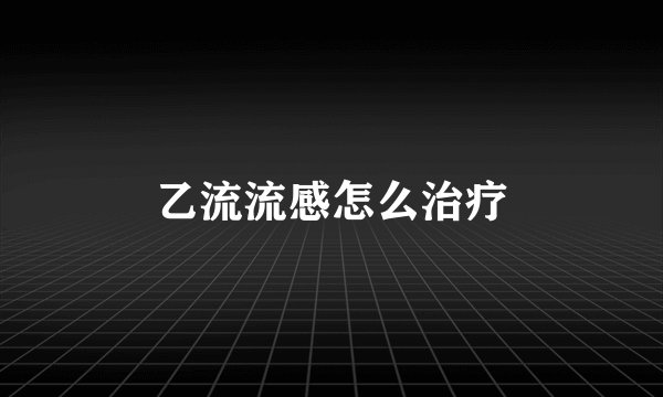 乙流流感怎么治疗