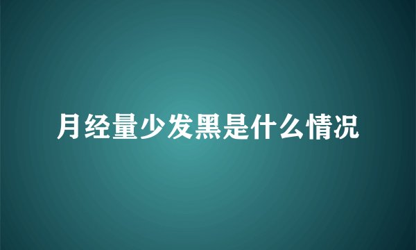 月经量少发黑是什么情况
