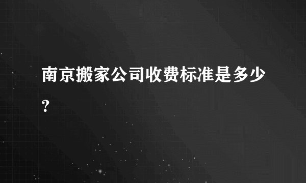 南京搬家公司收费标准是多少？