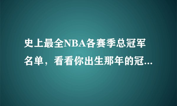 史上最全NBA各赛季总冠军名单，看看你出生那年的冠军是谁？
