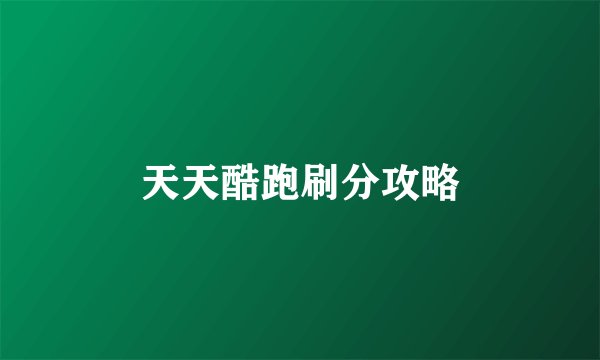 天天酷跑刷分攻略