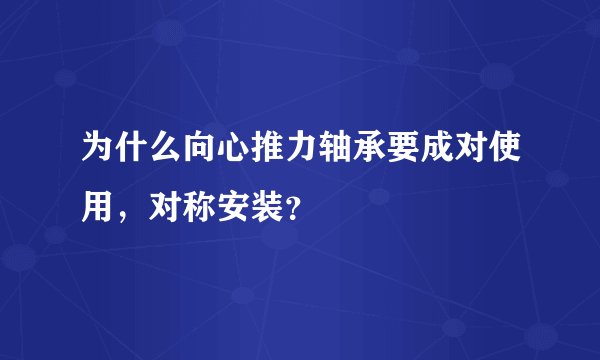 为什么向心推力轴承要成对使用，对称安装？