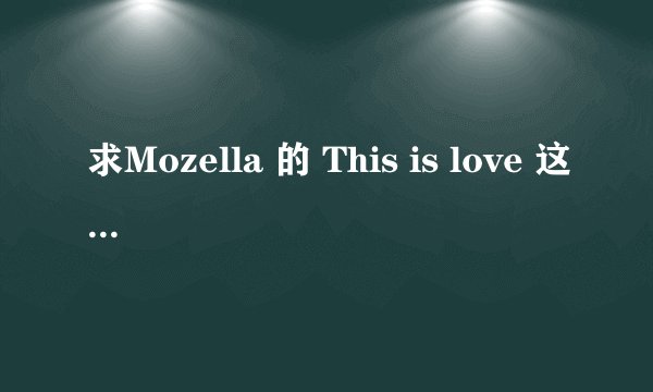 求Mozella 的 This is love 这首歌的歌词