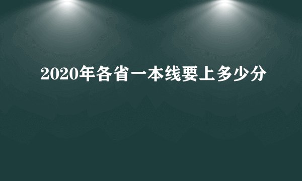 2020年各省一本线要上多少分