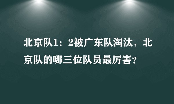 北京队1：2被广东队淘汰，北京队的哪三位队员最厉害？