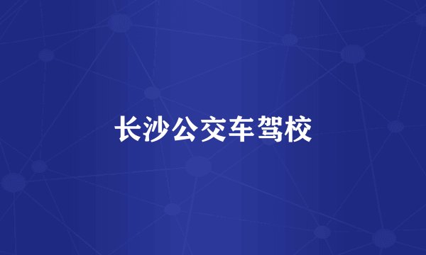 长沙公交车驾校