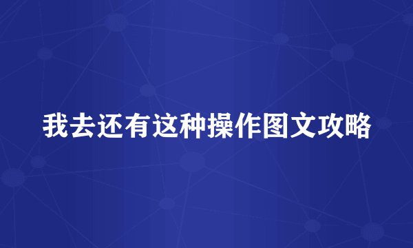 我去还有这种操作图文攻略
