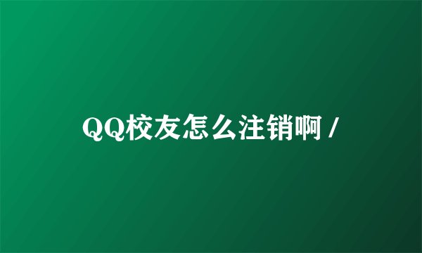 QQ校友怎么注销啊 /