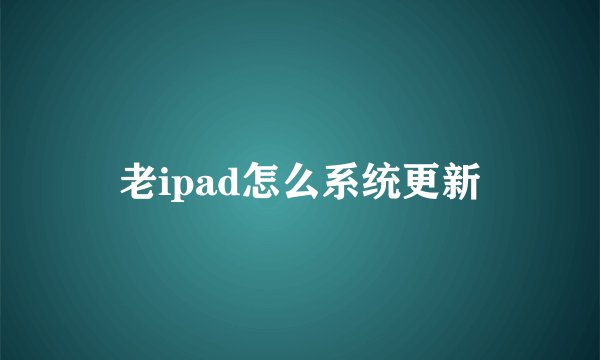 老ipad怎么系统更新