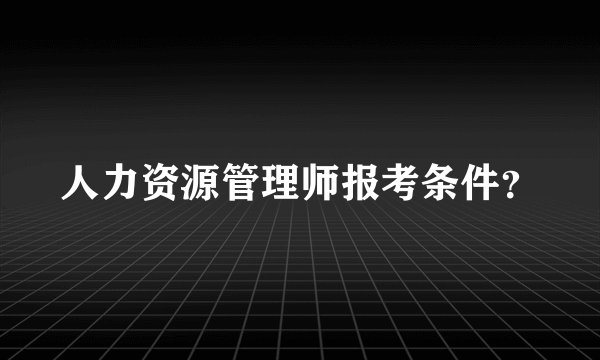 人力资源管理师报考条件？