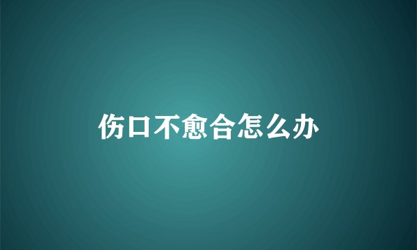 伤口不愈合怎么办