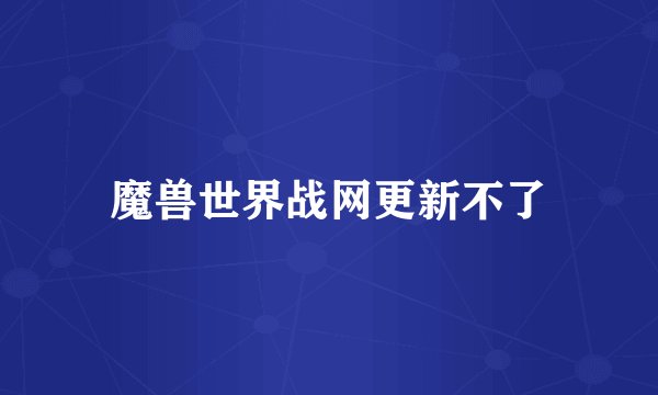 魔兽世界战网更新不了