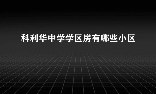 科利华中学学区房有哪些小区