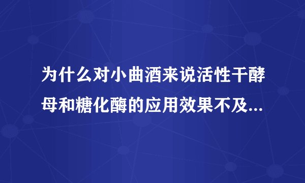 为什么对小曲酒来说活性干酵母和糖化酶的应用效果不及大曲酒明显