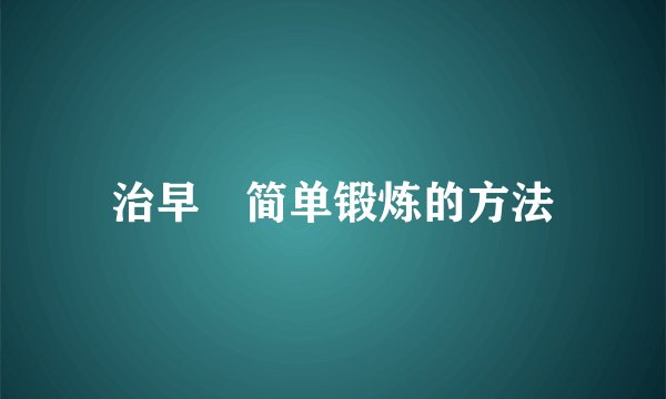 治早迣简单锻炼的方法