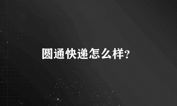 圆通快递怎么样？