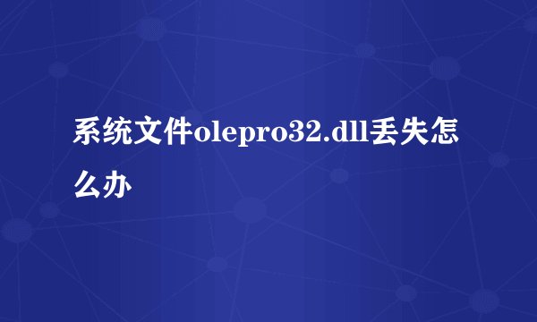 系统文件olepro32.dll丢失怎么办