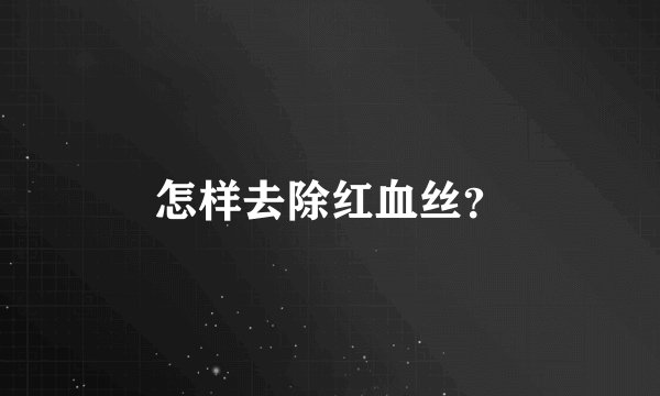 怎样去除红血丝？