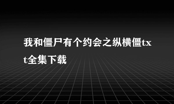 我和僵尸有个约会之纵横僵txt全集下载