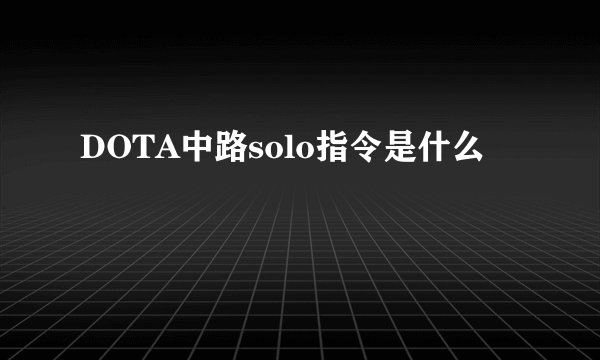 DOTA中路solo指令是什么