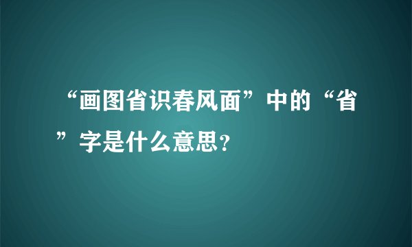 “画图省识春风面”中的“省”字是什么意思？
