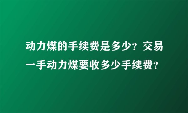 动力煤的手续费是多少？交易一手动力煤要收多少手续费？