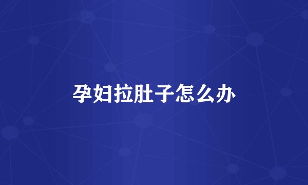 孕妇拉肚子怎么办