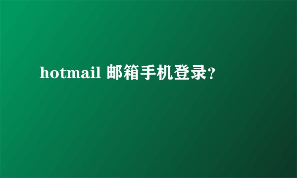 hotmail 邮箱手机登录？