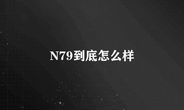 N79到底怎么样