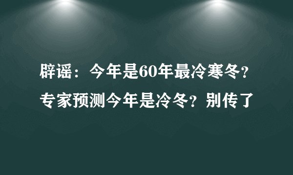 辟谣：今年是60年最冷寒冬？专家预测今年是冷冬？别传了