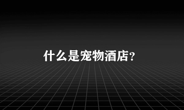 什么是宠物酒店？