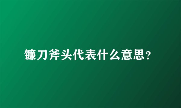 镰刀斧头代表什么意思？