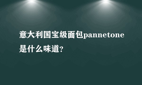 意大利国宝级面包pannetone是什么味道？